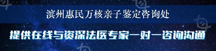 滨州惠民万核亲子鉴定咨询处